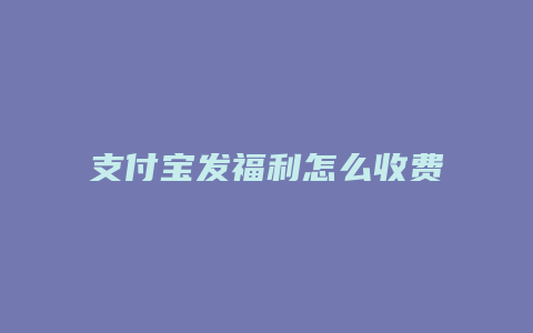 支付宝发福利怎么收费