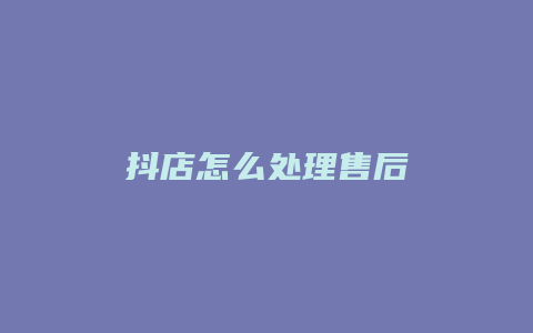 抖店怎么处理售后