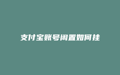 支付宝账号闲置如何挂失