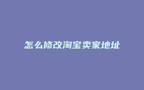 怎么修改淘宝卖家地址