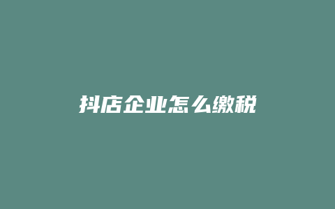 抖店企业怎么缴税