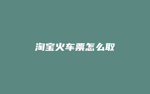 淘宝火车票怎么取