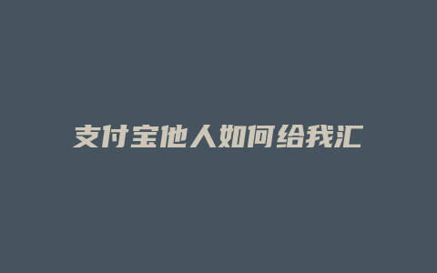 支付宝他人如何给我汇款