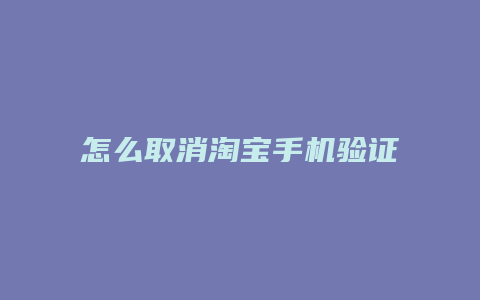 怎么取消淘宝手机验证