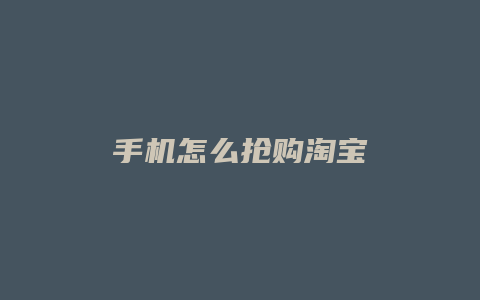 手机怎么抢购淘宝