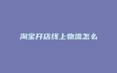 淘宝开店线上物流怎么选