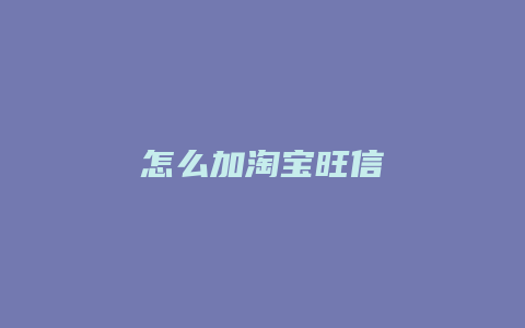 怎么加淘宝旺信