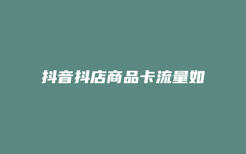 抖音抖店商品卡流量如何获取