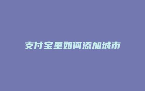 支付宝里如何添加城市