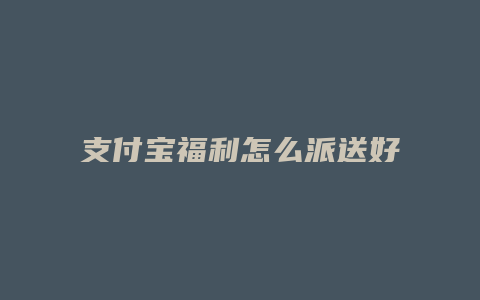 支付宝福利怎么派送好友