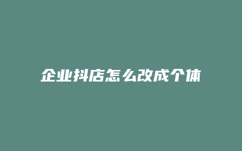 企业抖店怎么改成个体抖店