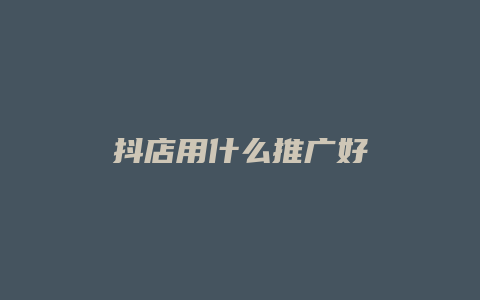 抖店用什么推广好