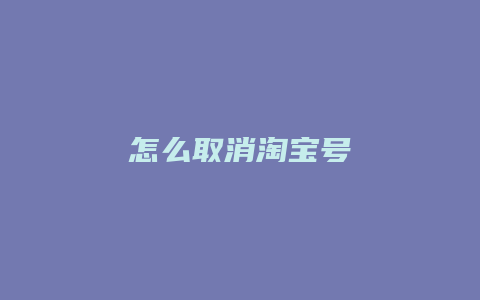 怎么取消淘宝号