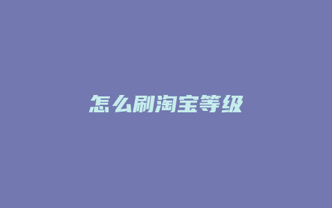 怎么刷淘宝等级