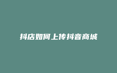 抖店如何上传抖音商城里面