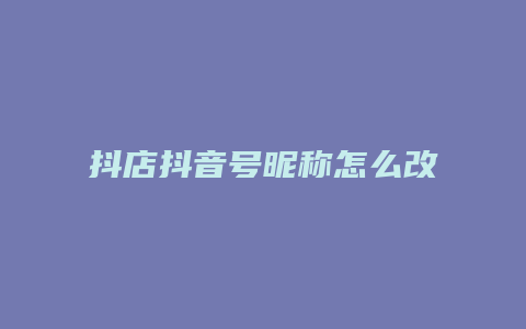 抖店抖音号昵称怎么改