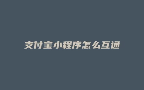 支付宝小程序怎么互通