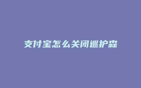 支付宝怎么关闭巡护森林