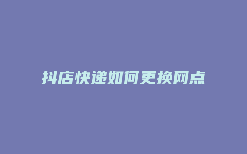 抖店快递如何更换网点