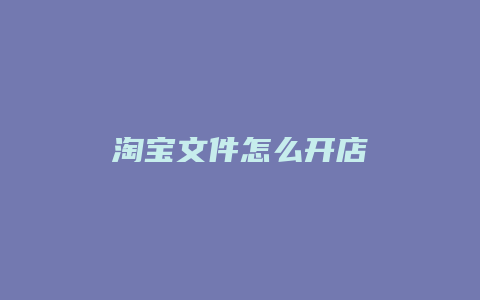 淘宝文件怎么开店