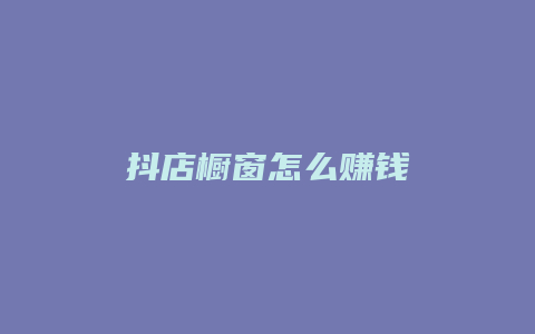 抖店橱窗怎么赚钱