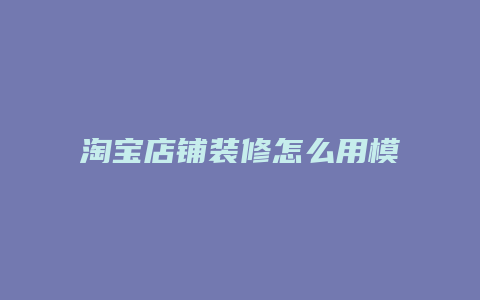 淘宝店铺装修怎么用模板