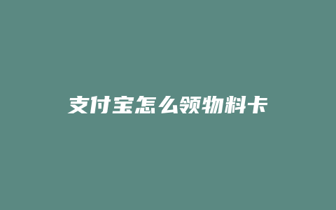 支付宝怎么领物料卡