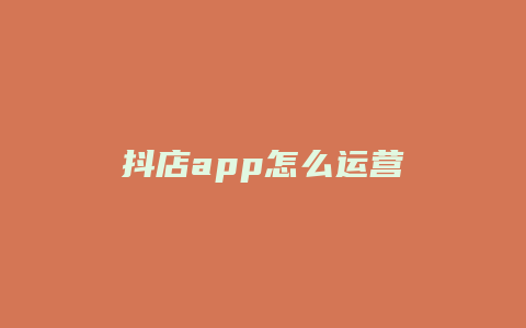 抖店app怎么运营