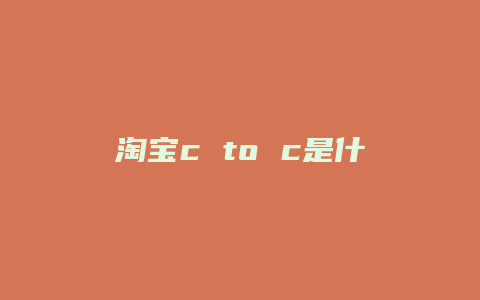 淘宝c to c是什么