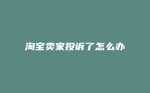 淘宝卖家投诉了怎么办