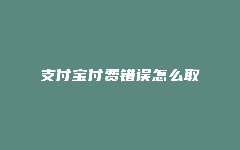 支付宝付费错误怎么取消