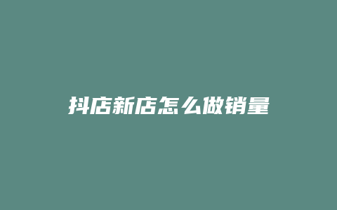 抖店新店怎么做销量