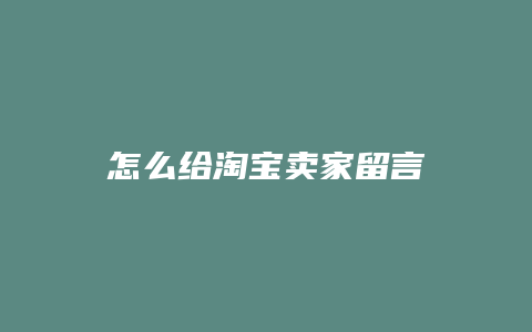 怎么给淘宝卖家留言