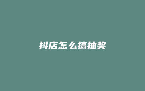 抖店怎么搞抽奖