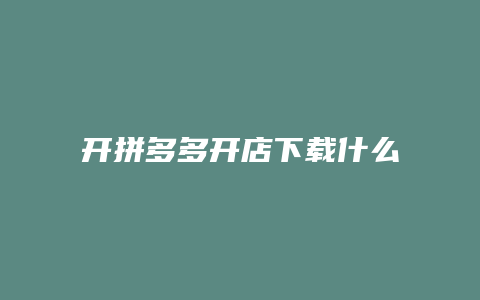 开拼多多开店下载什么