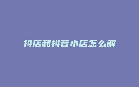 抖店和抖音小店怎么解绑