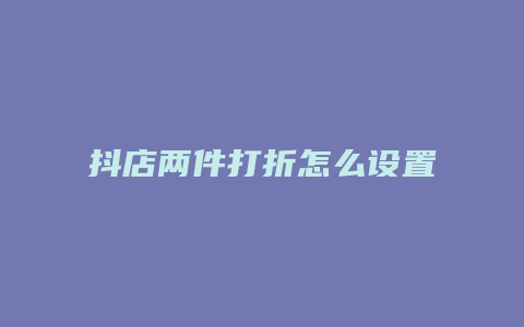 抖店两件打折怎么设置