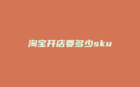 淘宝开店要多少sku