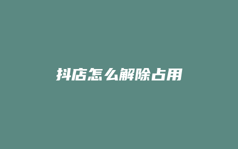 抖店怎么解除占用