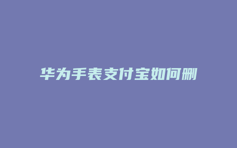 华为手表支付宝如何删除