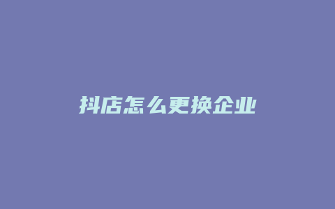 抖店怎么更换企业