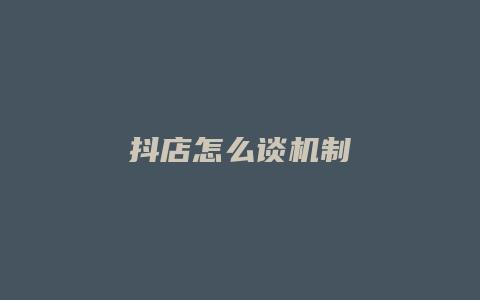 抖店怎么谈机制