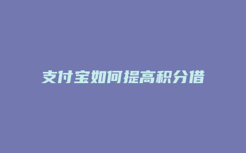 支付宝如何提高积分借钱