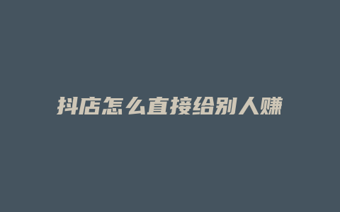 抖店怎么直接给别人赚钱呢