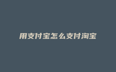 用支付宝怎么支付淘宝账号