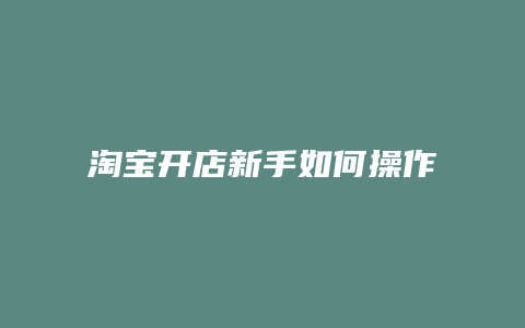 淘宝开店新手如何操作