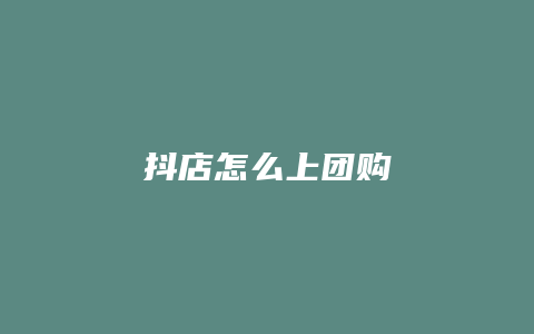 抖店怎么上团购