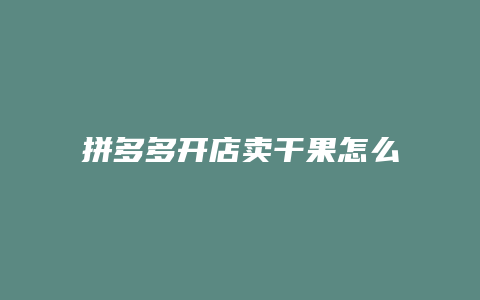 拼多多开店卖干果怎么样