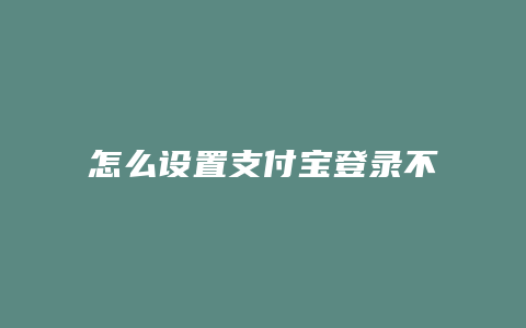 怎么设置支付宝登录不了