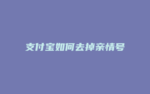 支付宝如何去掉亲情号